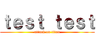 ｔｅｓｔ ｔｅｓｔ (attack on titan)