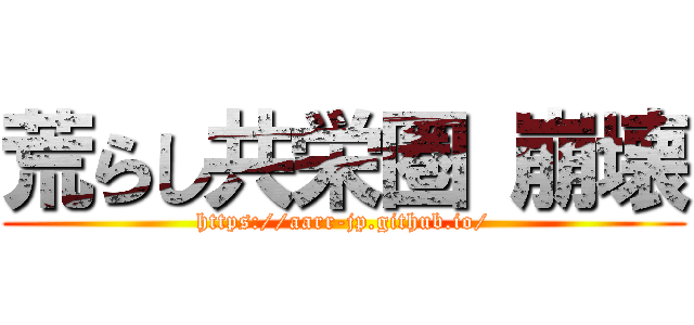 荒らし共栄圏 崩壊 (https://aarr-jp.github.io/)