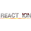 ＲＥＡＣＴ ＩＯＮ ()