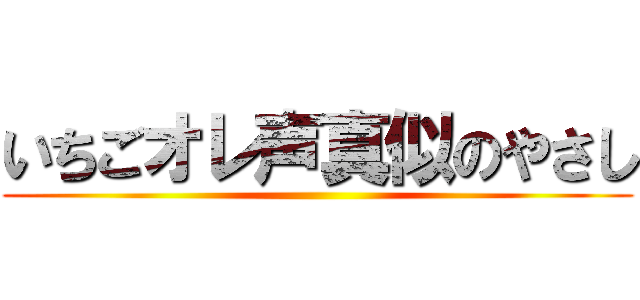 いちごオレ声真似のやさし ()