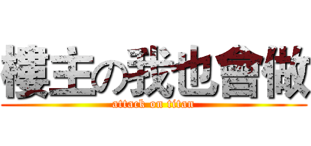 樓主の我也會做 (attack on titan)