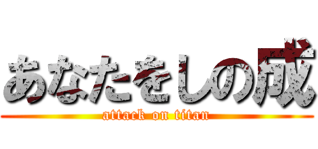 あなたをしの成 (attack on titan)