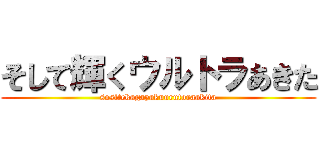 そして輝くウルトラあきた (sositekagayakuurutoraakita)