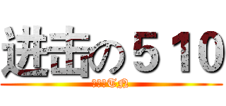 进击の５１０ (机智のTN)