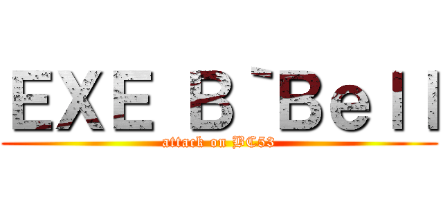 ＥＸＥ Ｂ｀Ｂｅｌｌ (attack on BC53)