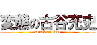 変態の古谷充史 (attack on titan)