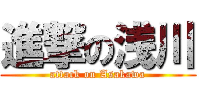 進撃の浅川 (attack on Asakawa)