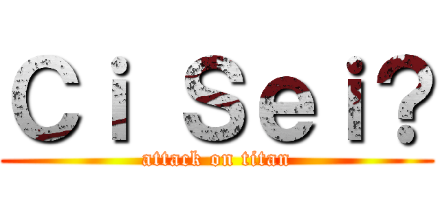 Ｃｉ Ｓｅｉ？ (attack on titan)