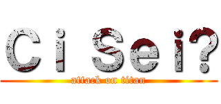 Ｃｉ Ｓｅｉ？ (attack on titan)