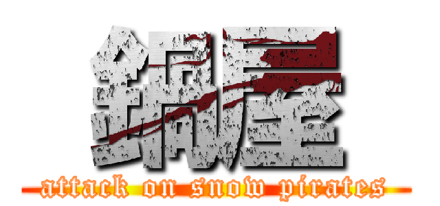  鍋屋  (attack on snow pirates)