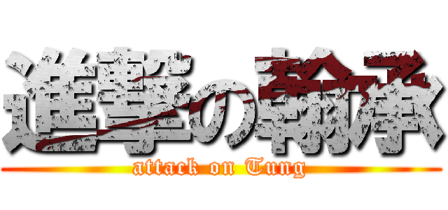 進撃の翰承 (attack on Tung)