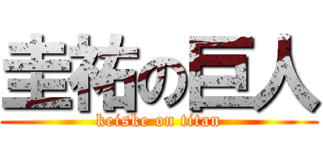 圭祐の巨人 (keiske on titan)