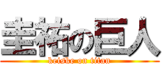 圭祐の巨人 (keiske on titan)