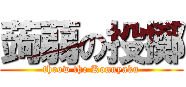 蒟蒻の投擲 (throw the Konnyaku)