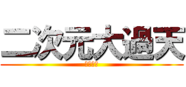 二次元大過天 (明白嗎?)