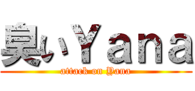 臭いＹａｎａ (attack on Yana)