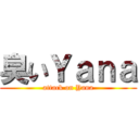 臭いＹａｎａ (attack on Yana)