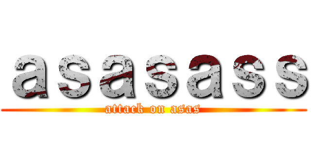 ａｓａｓａｓｓ (attack on asas)