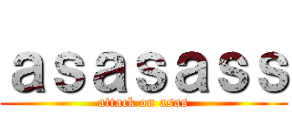 ａｓａｓａｓｓ (attack on asas)