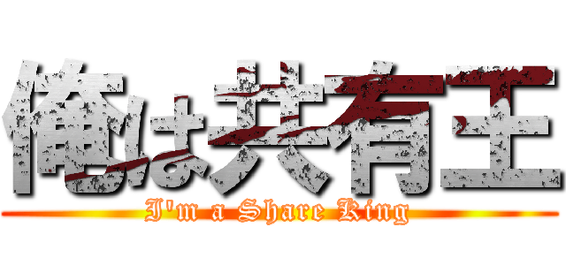俺は共有王 (I'm a Share King)