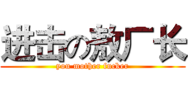进击の敖厂长 (you mother fucker)