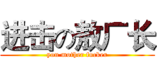 进击の敖厂长 (you mother fucker)