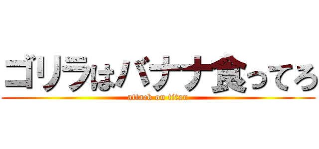 ゴリラはバナナ食ってろ (attack on titan)