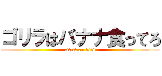 ゴリラはバナナ食ってろ (attack on titan)