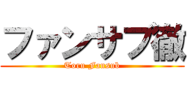 ファンサブ徹 (Toru Fansub)