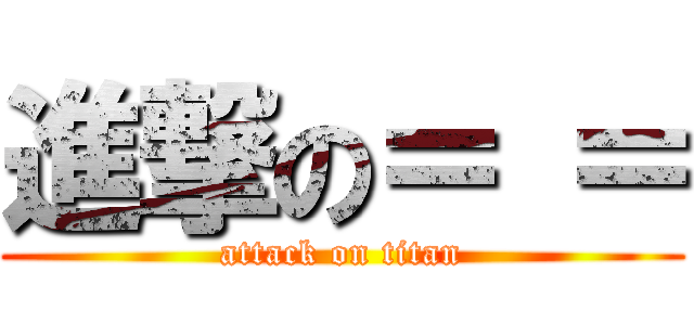 進撃の＝ ＝ (attack on titan)