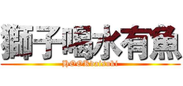 獅子喝水有魚 (HOOKdaisuki)
