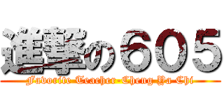 進撃の６０５ (Favorite Teacher-Cheng Ya Chi)