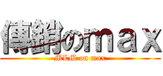 傳銷のｍａｘ (MLM on max)
