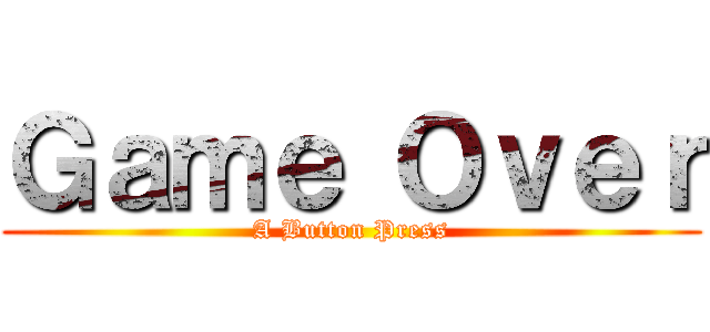 Ｇａｍｅ Ｏｖｅｒ (A Button Press)