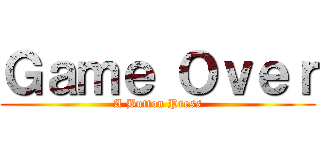 Ｇａｍｅ Ｏｖｅｒ (A Button Press)