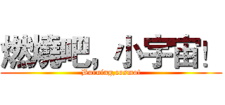 燃燒吧，小宇宙！ (Burning,cosmo!)