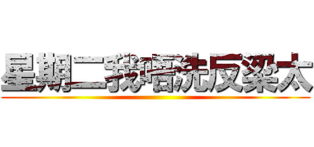 星期二我唔洗反梁太 ()