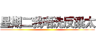 星期二我唔洗反梁太 ()