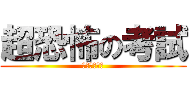 超恐怖の考試 (還好我考完了)