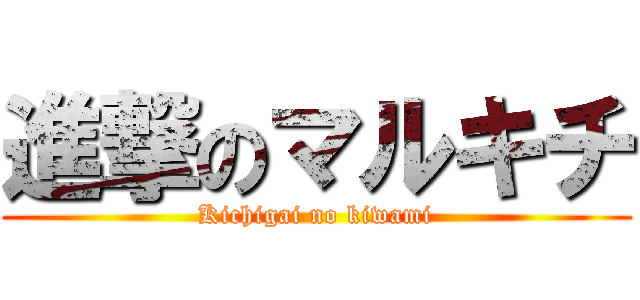 進撃のマルキチ (Kichigai no kiwami)