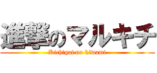 進撃のマルキチ (Kichigai no kiwami)