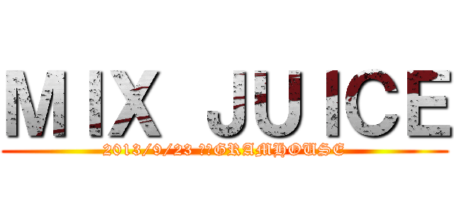 ＭＩＸ ＪＵＩＣＥ (2013/9/23 伊那GRAMHOUSE)