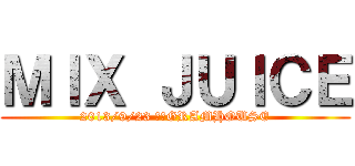 ＭＩＸ ＪＵＩＣＥ (2013/9/23 伊那GRAMHOUSE)