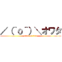 ／（＾ｏ＾）＼オワタ (attack on titan)