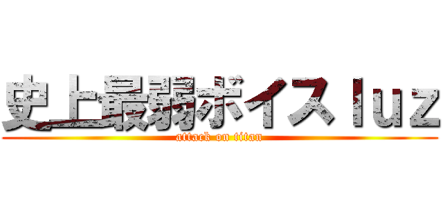 史上最弱ボイスｌｕｚ (attack on titan)