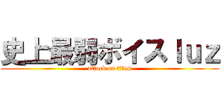 史上最弱ボイスｌｕｚ (attack on titan)