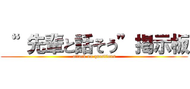 “  先輩と話そう”掲示板 (attack on questions)