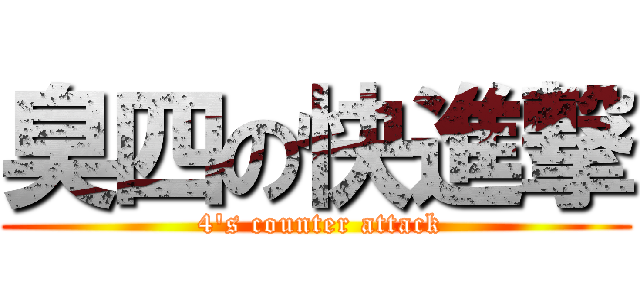 臭四の快進撃 ( 4\'s counter attack)