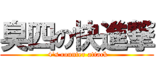 臭四の快進撃 ( 4\'s counter attack)