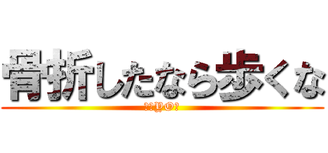 骨折したなら歩くな (痛いYO☆)